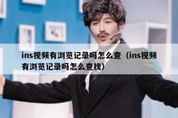 ins视频有浏览记录吗怎么查（ins视频有浏览记录吗怎么查找）