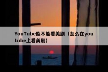 YouTube能不能看美剧（怎么在youtube上看美剧）