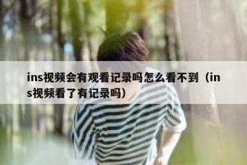 ins视频会有观看记录吗怎么看不到（ins视频看了有记录吗）