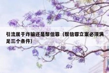 引流属于诈骗还是帮信罪（帮信罪立案必须满足三个条件）