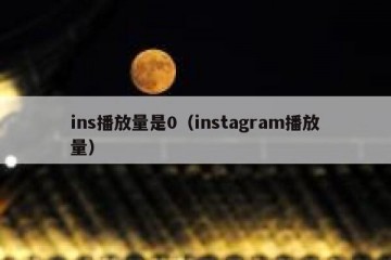 ins播放量是0（instagram播放量）