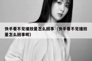 快手看不见播放量怎么回事（快手看不见播放量怎么回事呢）