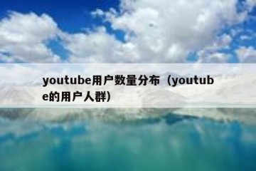youtube用户数量分布（youtube的用户人群）