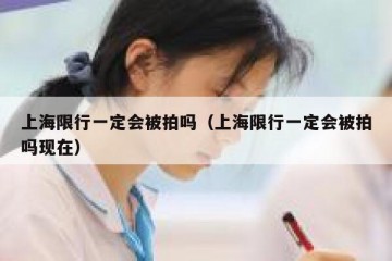 上海限行一定会被拍吗（上海限行一定会被拍吗现在）