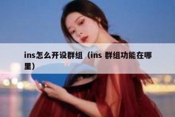 ins怎么开设群组（ins 群组功能在哪里）