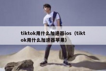 tiktok用什么加速器ios（tiktok用什么加速器苹果）