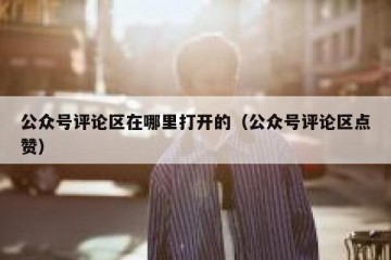 公众号评论区在哪里打开的（公众号评论区点赞）