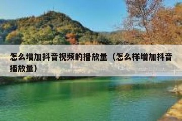 怎么增加抖音视频的播放量（怎么样增加抖音播放量）