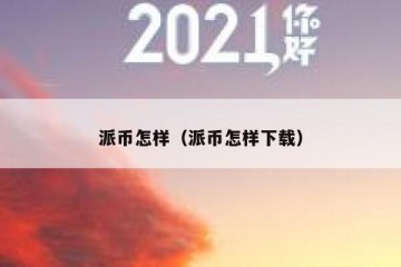 派币怎样（派币怎样下载）