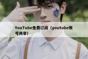 YouTube免费订阅（youtube账号共享）