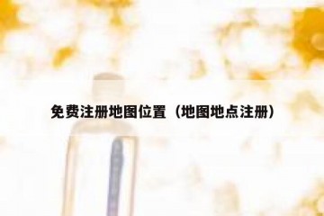 免费注册地图位置（地图地点注册）