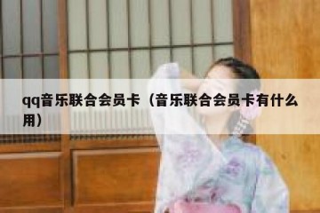 qq音乐联合会员卡（音乐联合会员卡有什么用）