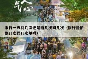 限行一天罚几次还是拍几次罚几次（限行是拍到几次罚几次单吗）