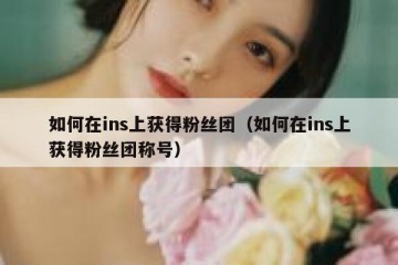 如何在ins上获得粉丝团（如何在ins上获得粉丝团称号）