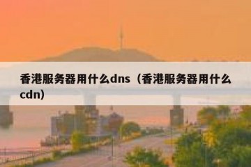 香港服务器用什么dns（香港服务器用什么cdn）