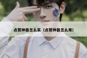 点赞神器怎么买（点赞神器怎么用）
