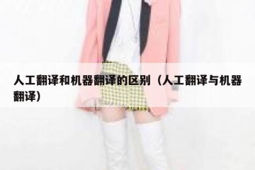 人工翻译和机器翻译的区别（人工翻译与机器翻译）