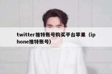 twitter推特账号购买平台苹果（iphone推特账号）