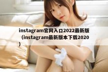 instagram官网入口2022最新版（instagram最新版本下载2020）