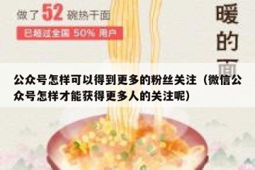 公众号怎样可以得到更多的粉丝关注（微信公众号怎样才能获得更多人的关注呢）