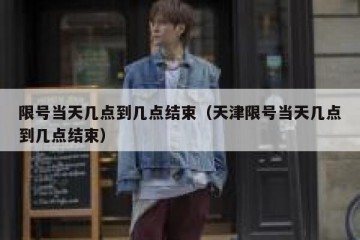 限号当天几点到几点结束（天津限号当天几点到几点结束）