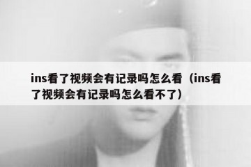 ins看了视频会有记录吗怎么看（ins看了视频会有记录吗怎么看不了）
