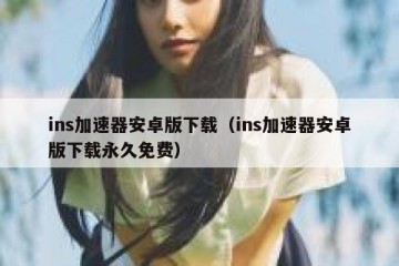 ins加速器安卓版下载（ins加速器安卓版下载永久免费）