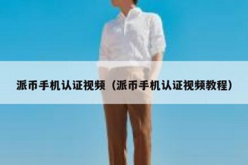 派币手机认证视频（派币手机认证视频教程）