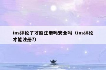 ins评论了才能注册吗安全吗（ins评论才能注册?）