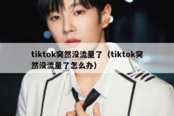 tiktok突然没流量了（tiktok突然没流量了怎么办）
