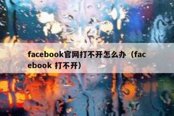 facebook官网打不开怎么办（facebook 打不开）