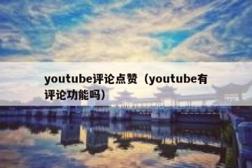 youtube评论点赞（youtube有评论功能吗）