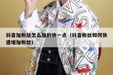 抖音加粉丝怎么加的快一点（抖音粉丝如何快速增加粉丝）
