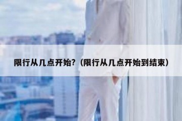 限行从几点开始?（限行从几点开始到结束）
