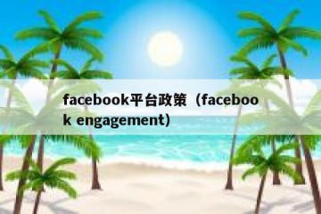 facebook平台政策（facebook engagement）