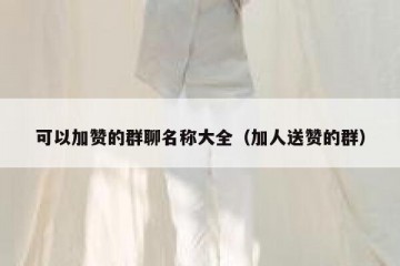 可以加赞的群聊名称大全（加人送赞的群）