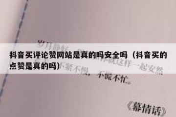 抖音买评论赞网站是真的吗安全吗（抖音买的点赞是真的吗）