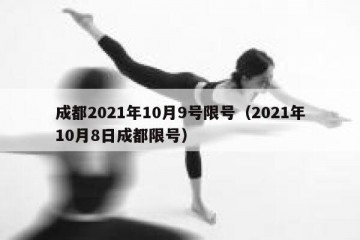成都2021年10月9号限号（2021年10月8日成都限号）