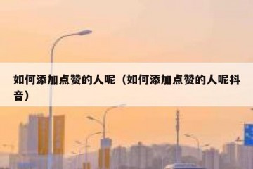 如何添加点赞的人呢（如何添加点赞的人呢抖音）