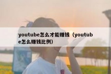 youtube怎么才能赚钱（youtube怎么赚钱比例）