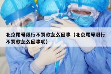 北京尾号限行不罚款怎么回事（北京尾号限行不罚款怎么回事呢）