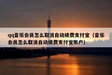 qq音乐会员怎么取消自动续费支付宝（音乐会员怎么取消自动续费支付宝账户）