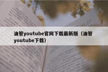 油管youtube官网下载最新版（油管 youtube下载）