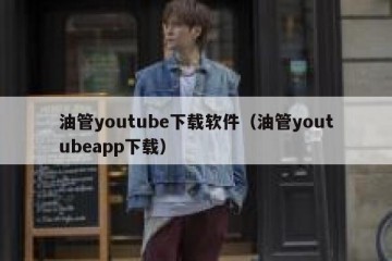 油管youtube下载软件（油管youtubeapp下载）