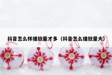 抖音怎么样播放量才多（抖音怎么播放量大）