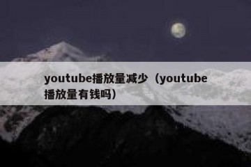 youtube播放量减少（youtube播放量有钱吗）