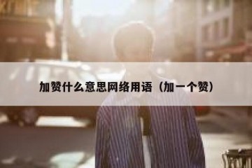加赞什么意思网络用语（加一个赞）