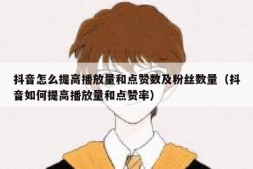 抖音怎么提高播放量和点赞数及粉丝数量（抖音如何提高播放量和点赞率）
