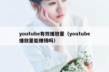 youtube有效播放量（youtube播放量能赚钱吗）