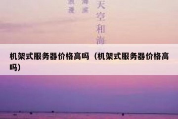 机架式服务器价格高吗（机架式服务器价格高吗）
